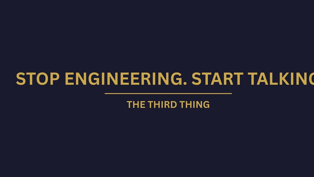 Stop Engineering. Start Talking.