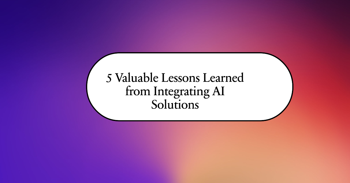 5 Valuable Lessons I Learned from Integrating AI Solutions