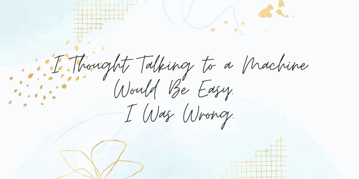 I Thought Talking to a Machine Would Be Easy. I Was Wrong.
