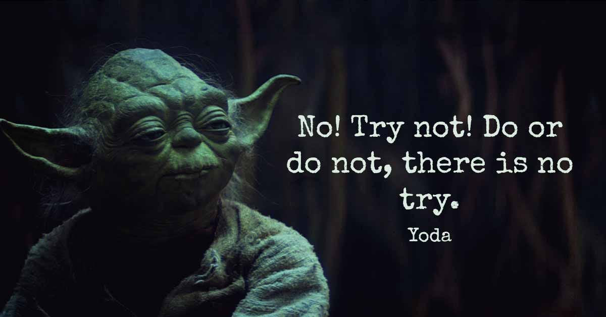 , Do. Or Do Not. There Is No Try.