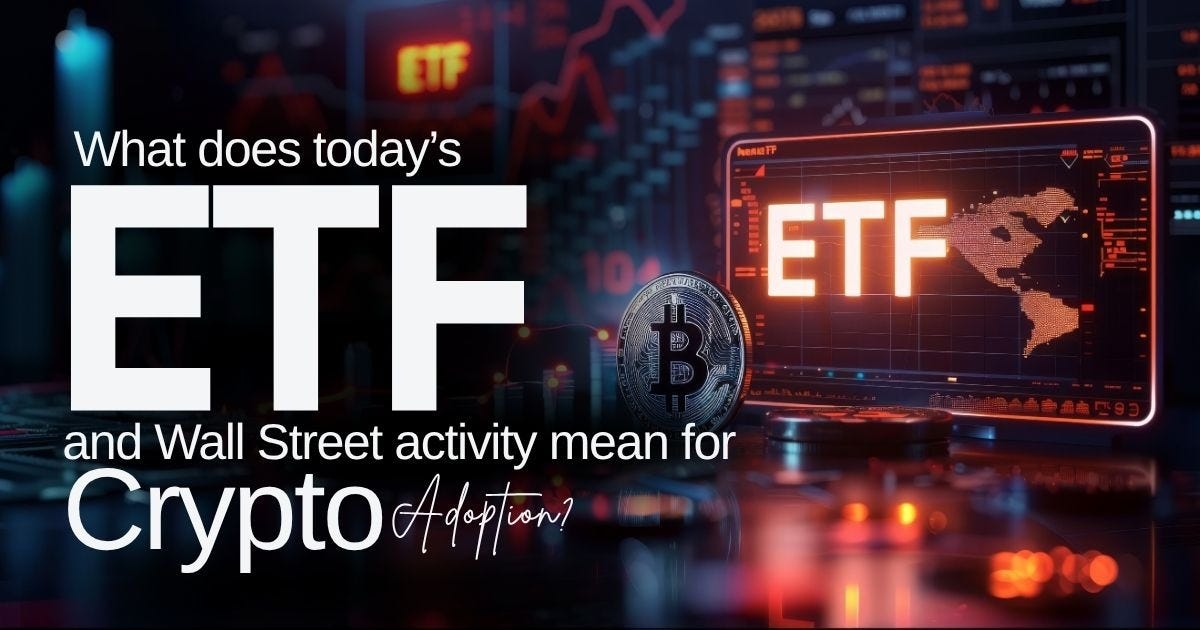 What does today’s ETF and Wall Street activity mean for crypto adoption?
