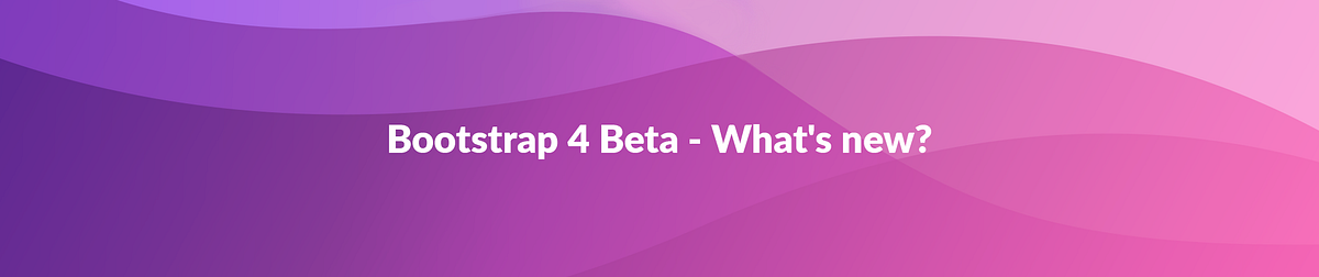 What You Need To Know About The Latest Bootstrap 4 Beta