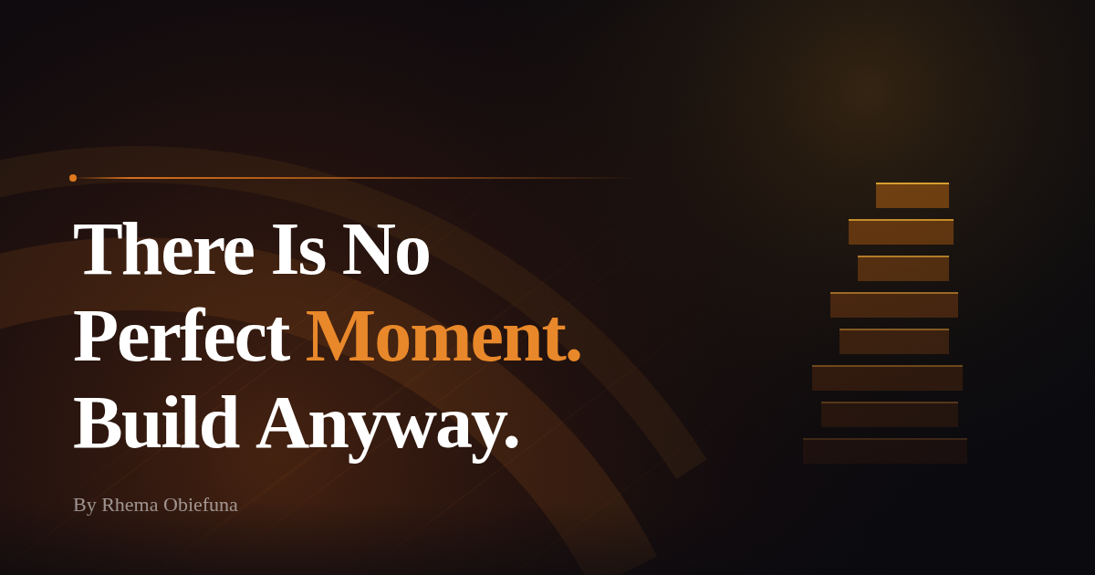 There Is No Perfect Moment. Build Anyway.