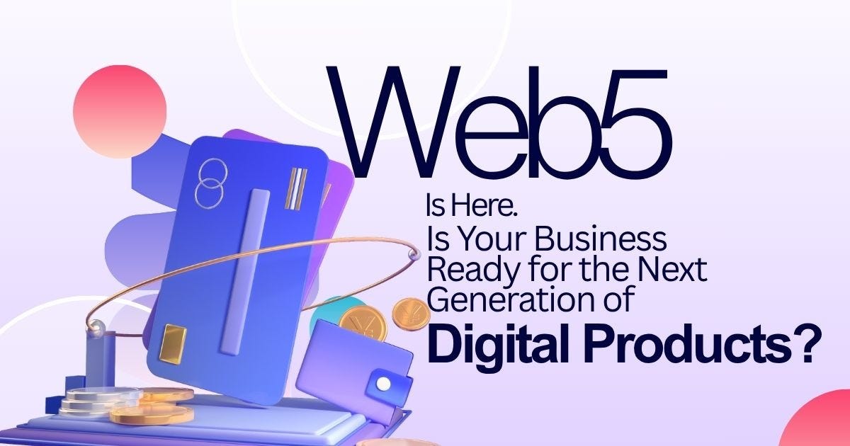 Web5 Is Here. Is Your Business Ready for the Next Generation of Digital Products?