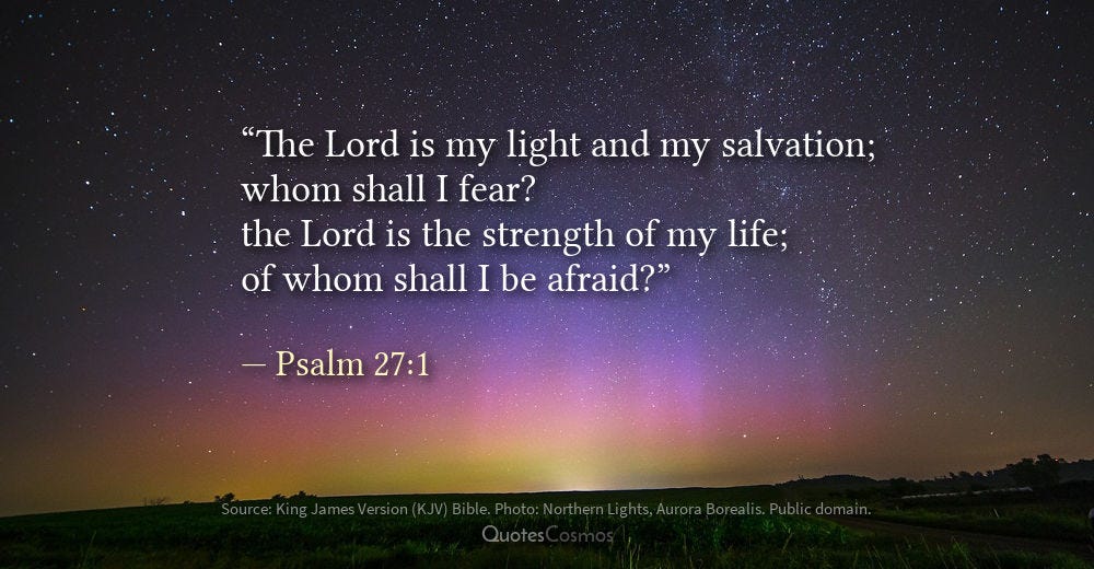 “The Lord is my light and my salvation; whom shall I fear?