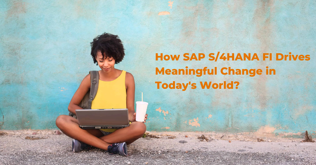 How SAP S/4HANA FI Drives Meaningful Change in Today’s World