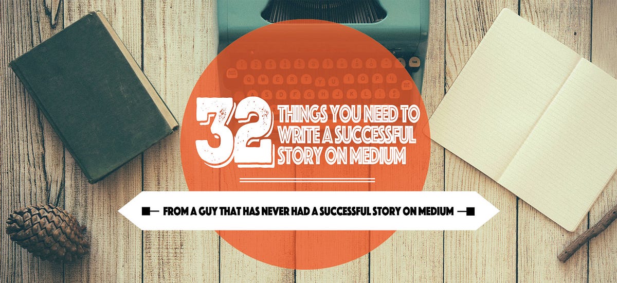 32 Things You Need To Write A Successful Story On Medium