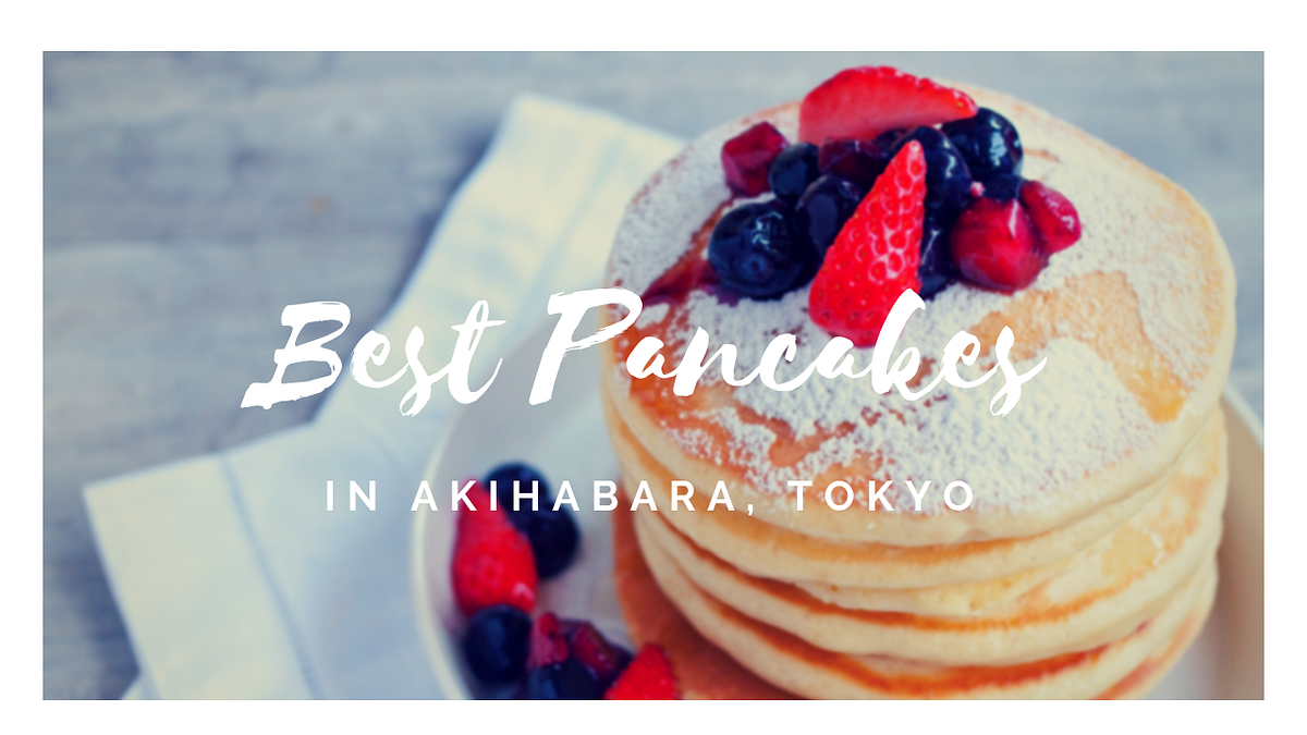 5 Best Pancakes in Akihabara Japan Travel Guide JW  Magazine