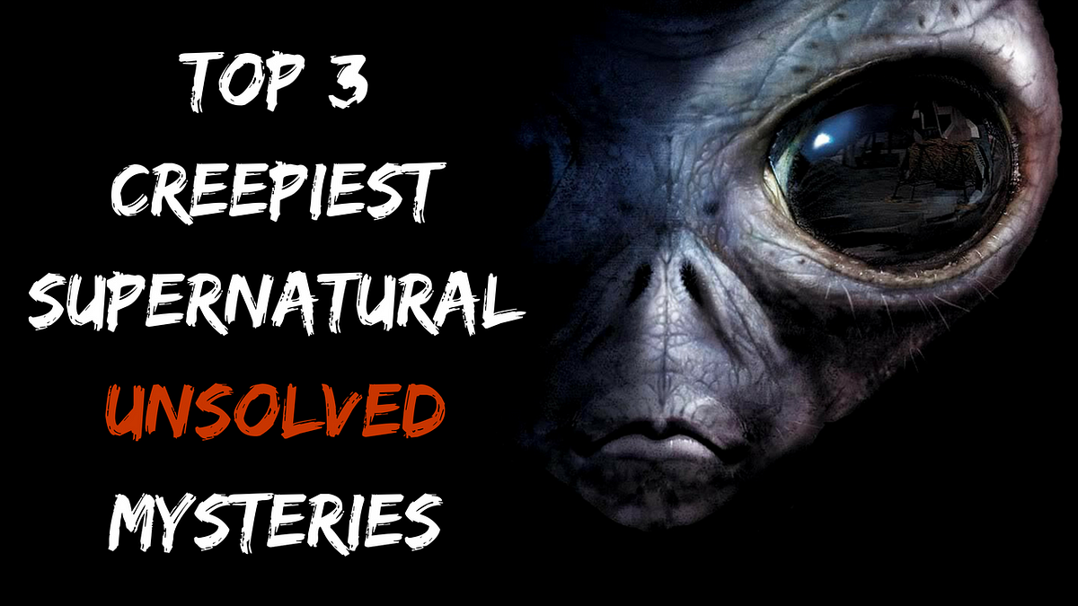 Top 3 Creepiest Supernatural Unsolved Mysteries Nobody Can Explain