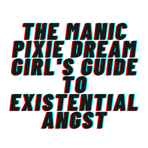 The Manic Pixie Dream Girls Guide To Existential Angst Medium