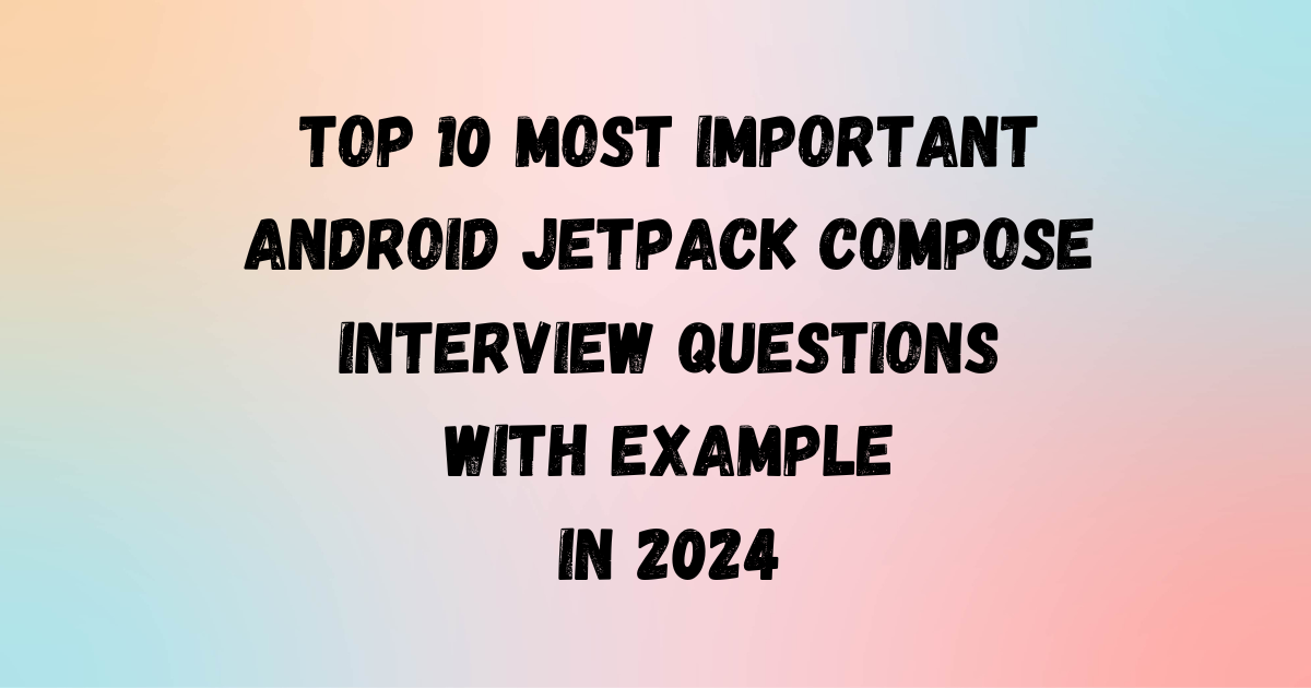 Most Important Android Jetpack Compose Interview Questions in 2024