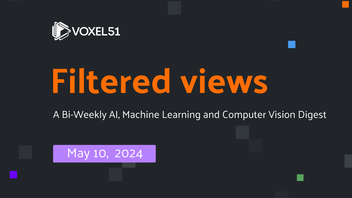 Voxel51 Filtered Views Newsletter — May 10, 2024