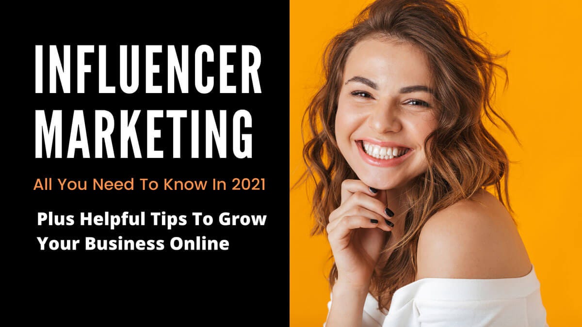 Influencer Marketing — All You Need To Know In 2021 Plus Helpful Tips To Grow Your Business Online