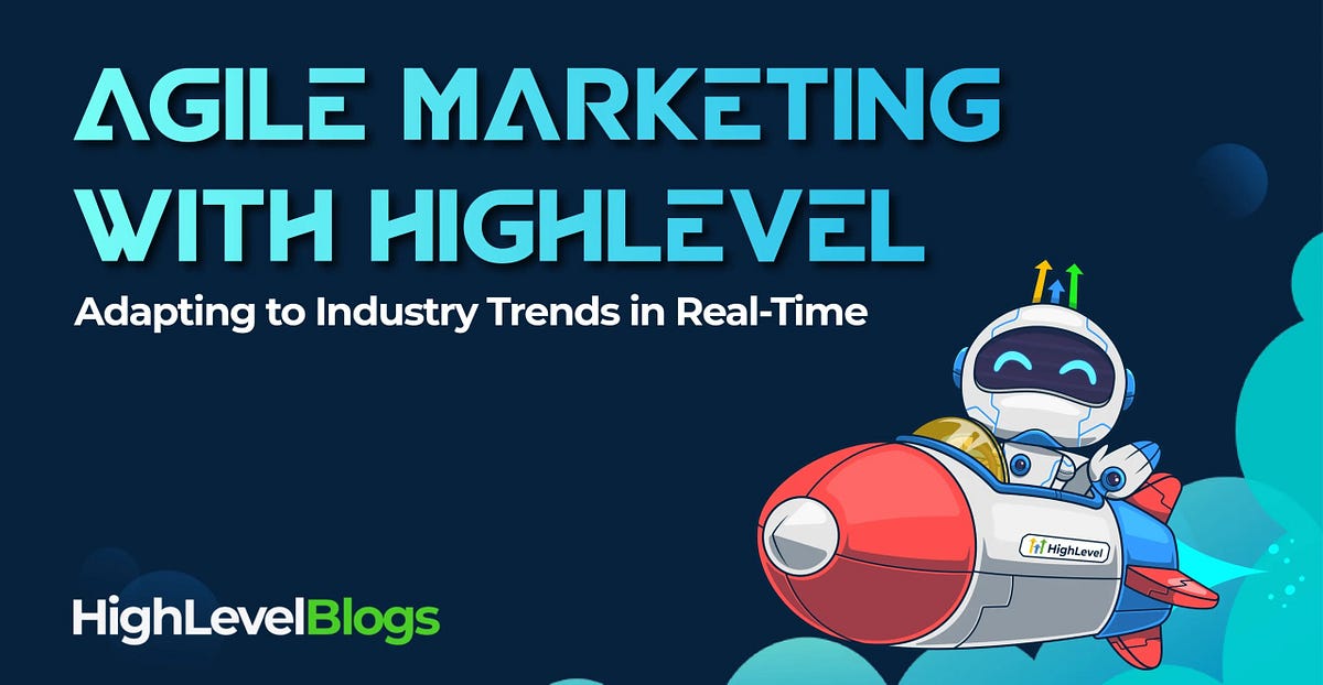 Agile Marketing with HighLevel: Adapting to Industry Trends in Real-Time