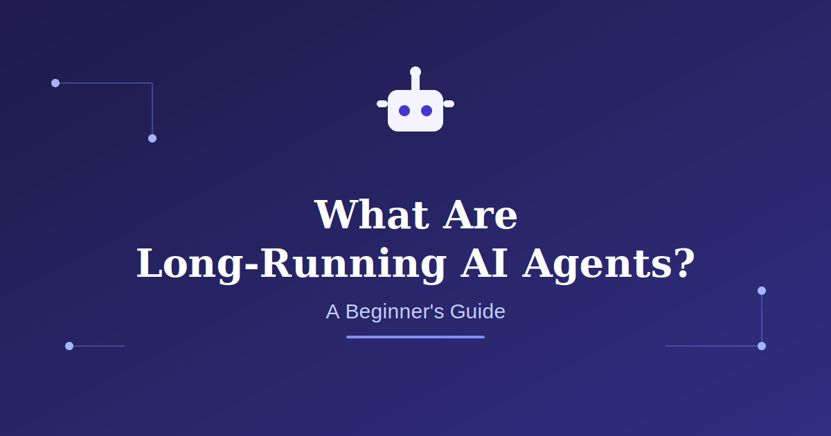 What Are Long-Running AI Agents? A Beginner’s Guide