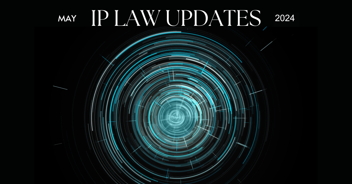 Intellectual Property Law Monthly Update — May 2024