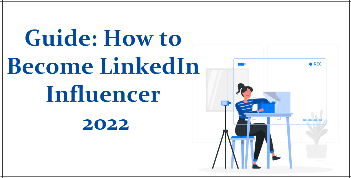 A Complete Guide on How to Become LinkedIn Influencer 2022