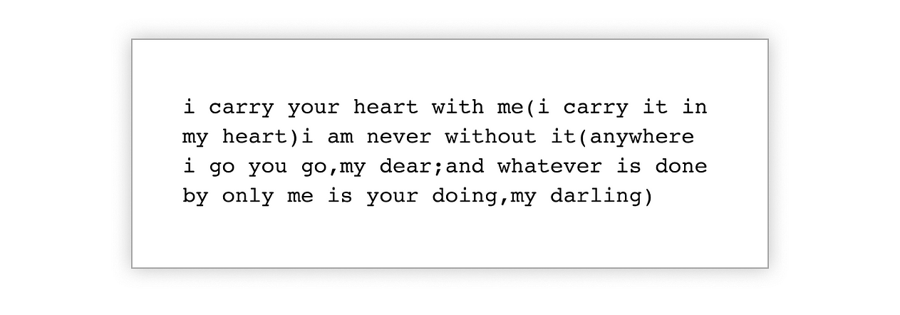  Excerpt of "i carry your heart with me(i carry it in" by E. E. Cummings floats in a white box: "i carry your heart with me(i carry it in my heart)i am never without it(anywhere i go you go,my dear;and whatever is done by only me is your doing,my darling)"
