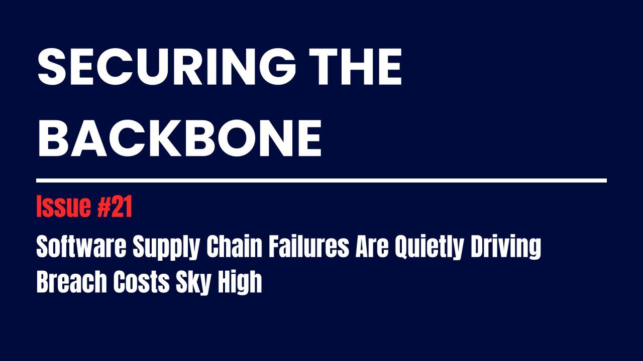 Securing the Backbone — Issue #21: Software Supply Chain Failures Are Quietly Driving Breach Costs…