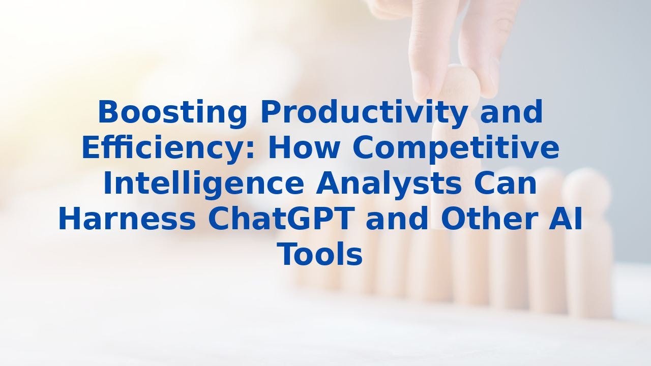 Boosting Productivity and Efficiency: How Competitive Intelligence Analysts Can Harness ChatGPT and…