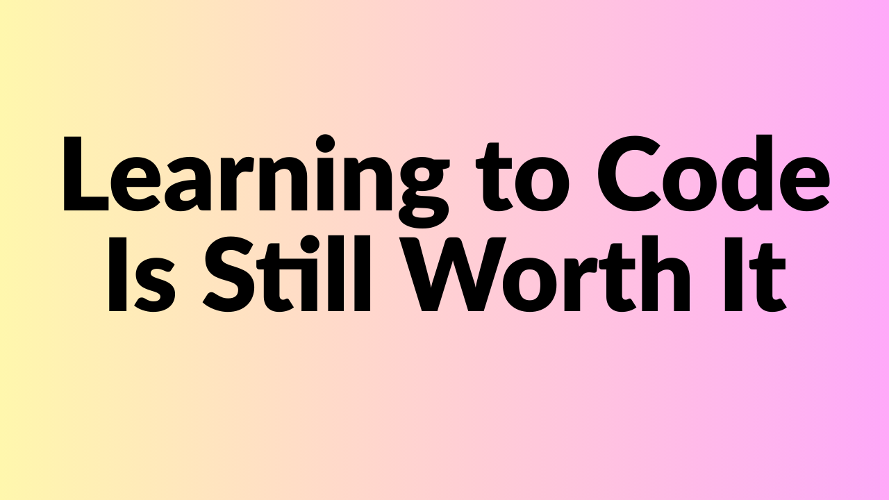 Learning to Code Is Still Worth It in 2026 — Maybe More Than Ever