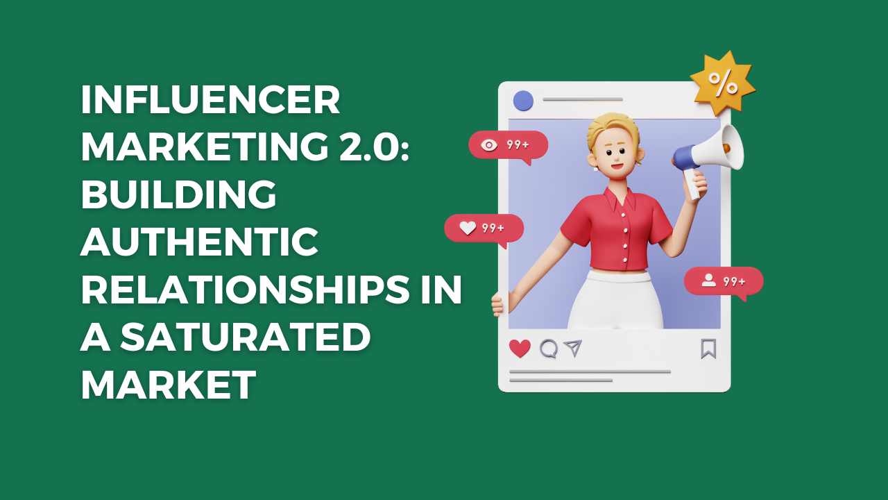 Influencer Marketing 2.0: Building Authentic Relationships in a Saturated Market