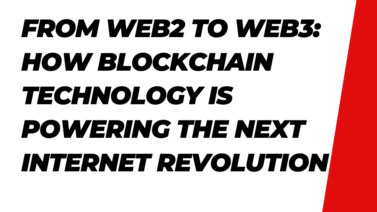From Web2 to Web3: How Blockchain Technology Is Powering the Next Internet Revolution