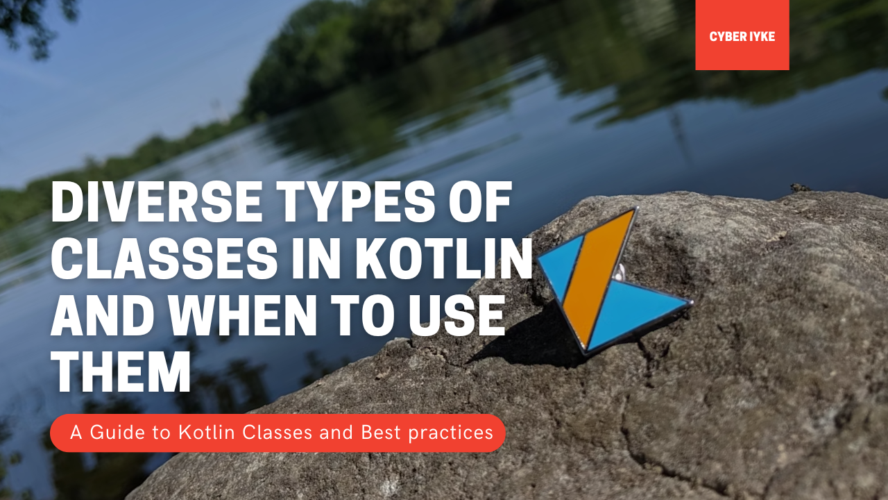 Diverse Types of Classes in Kotlin and when to use them