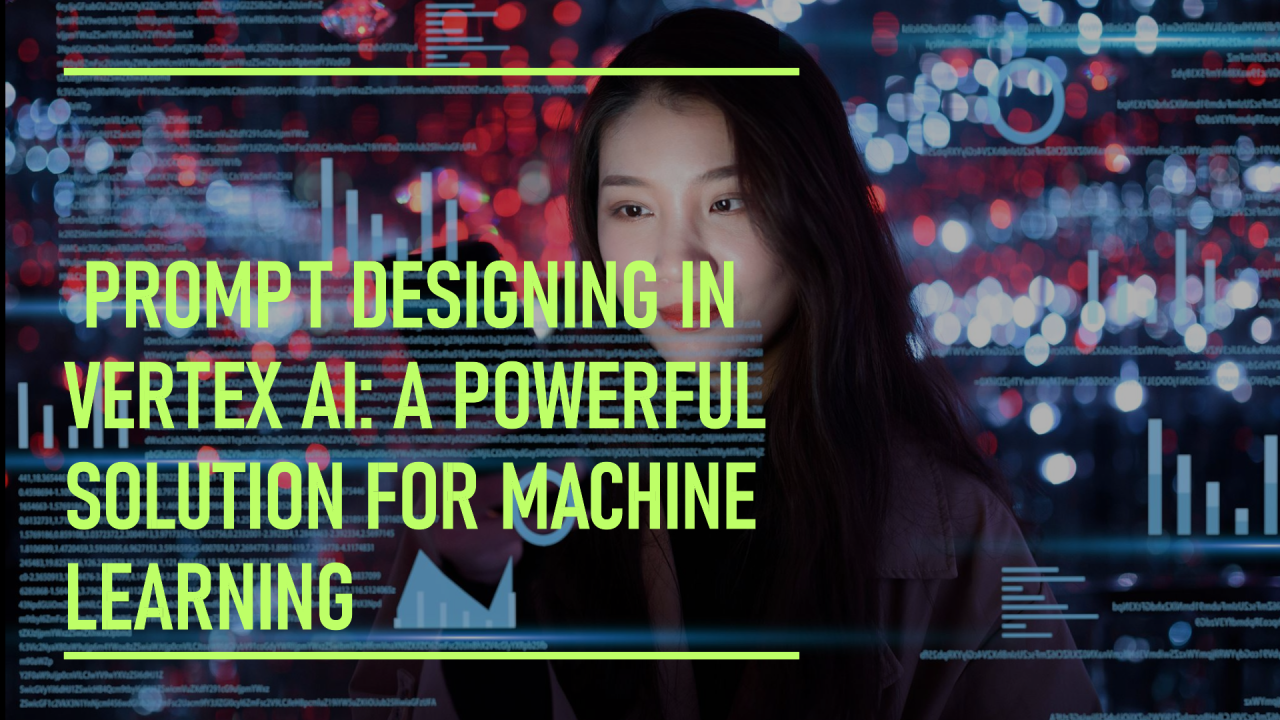 Prompt Designing in Vertex AI: A Powerful Solution for Machine Learning