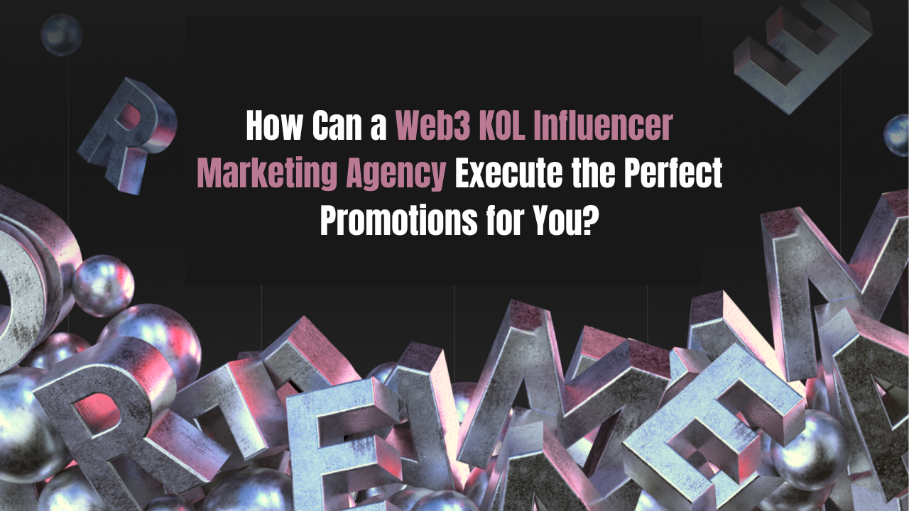 How Can a Web3 KOL Influencer Marketing Agency Execute the Perfect Promotions for You?