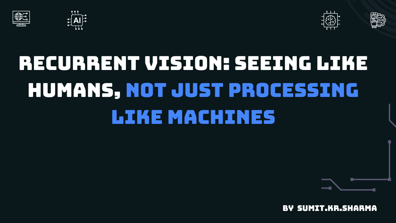 Recurrent Vision: Seeing Like Humans, Not Just Processing Like Machines