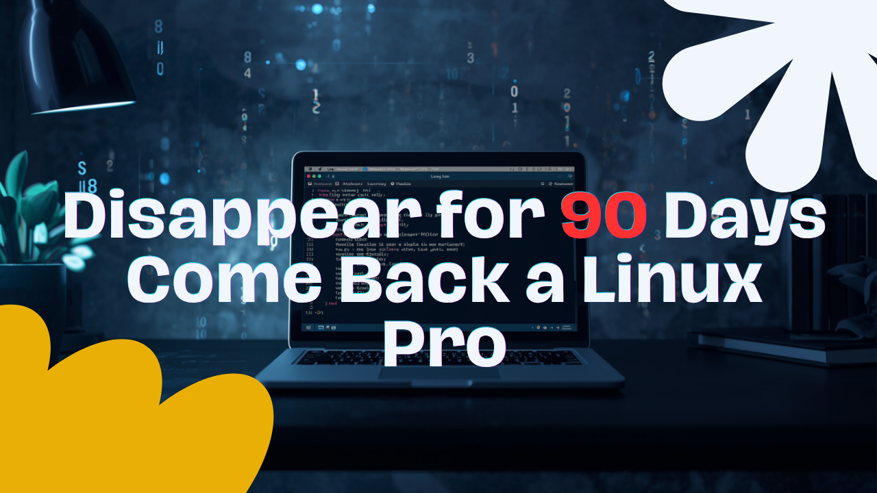 Disappear for 90 Days… Come Back as a Linux Pro