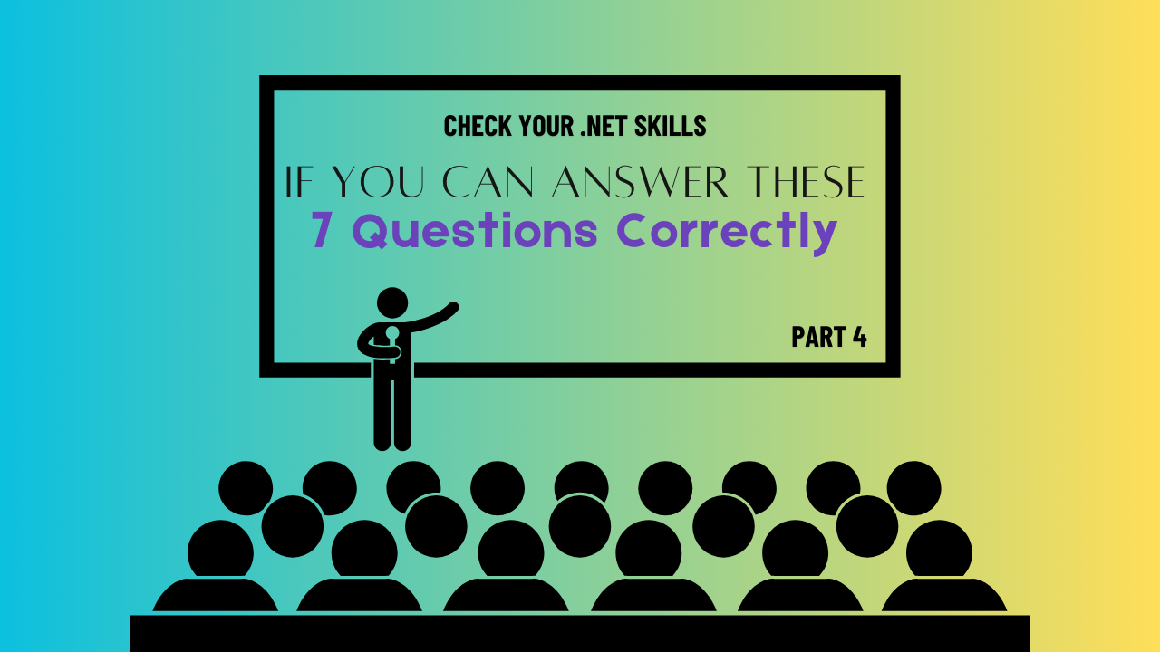 [Part 4] If You Can Answer These Additional 7 Questions Correctly, You’re Decent at .NET