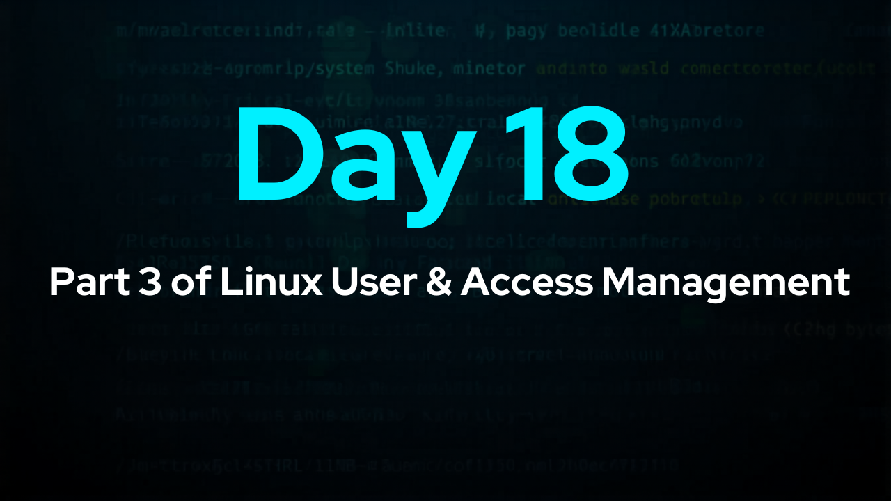 Day 18: Part 3 of Linux User & Access Management