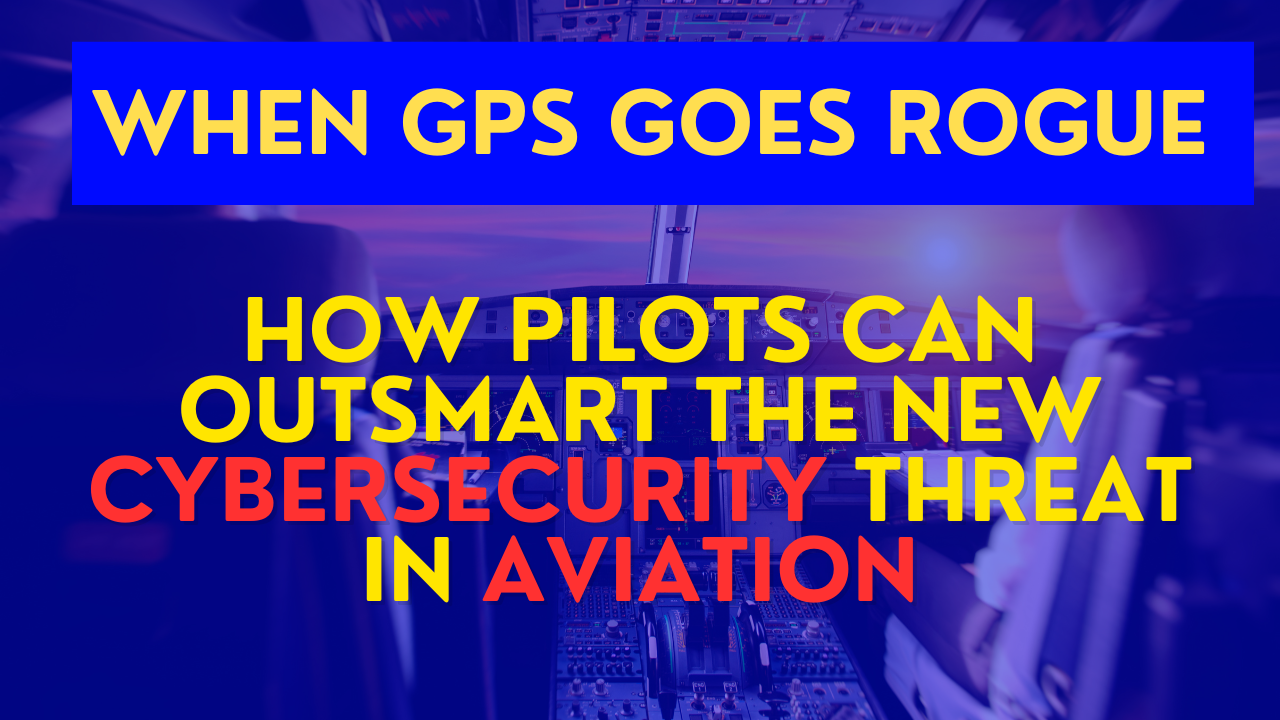 When GPS Goes Rogue: How Pilots Can Outsmart the New Cybersecurity Thr