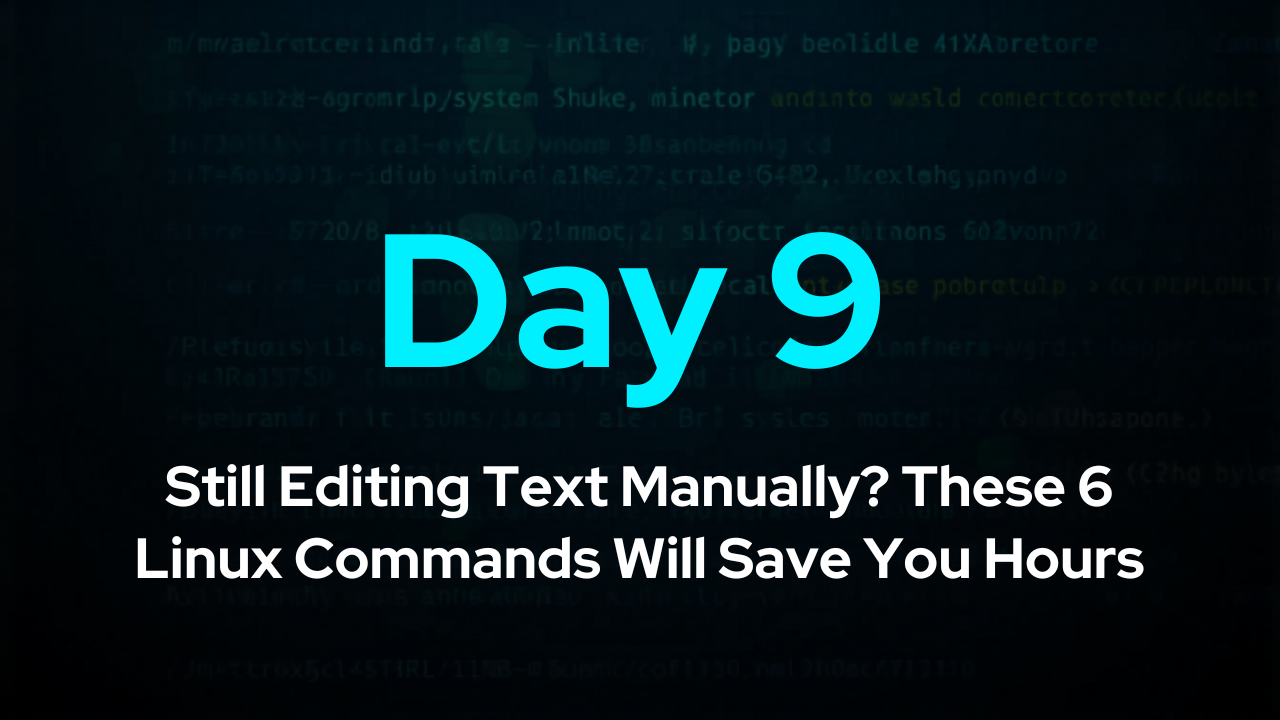Day 9: Still Editing Text Manually? These 6 Linux Commands Will Save You Hours