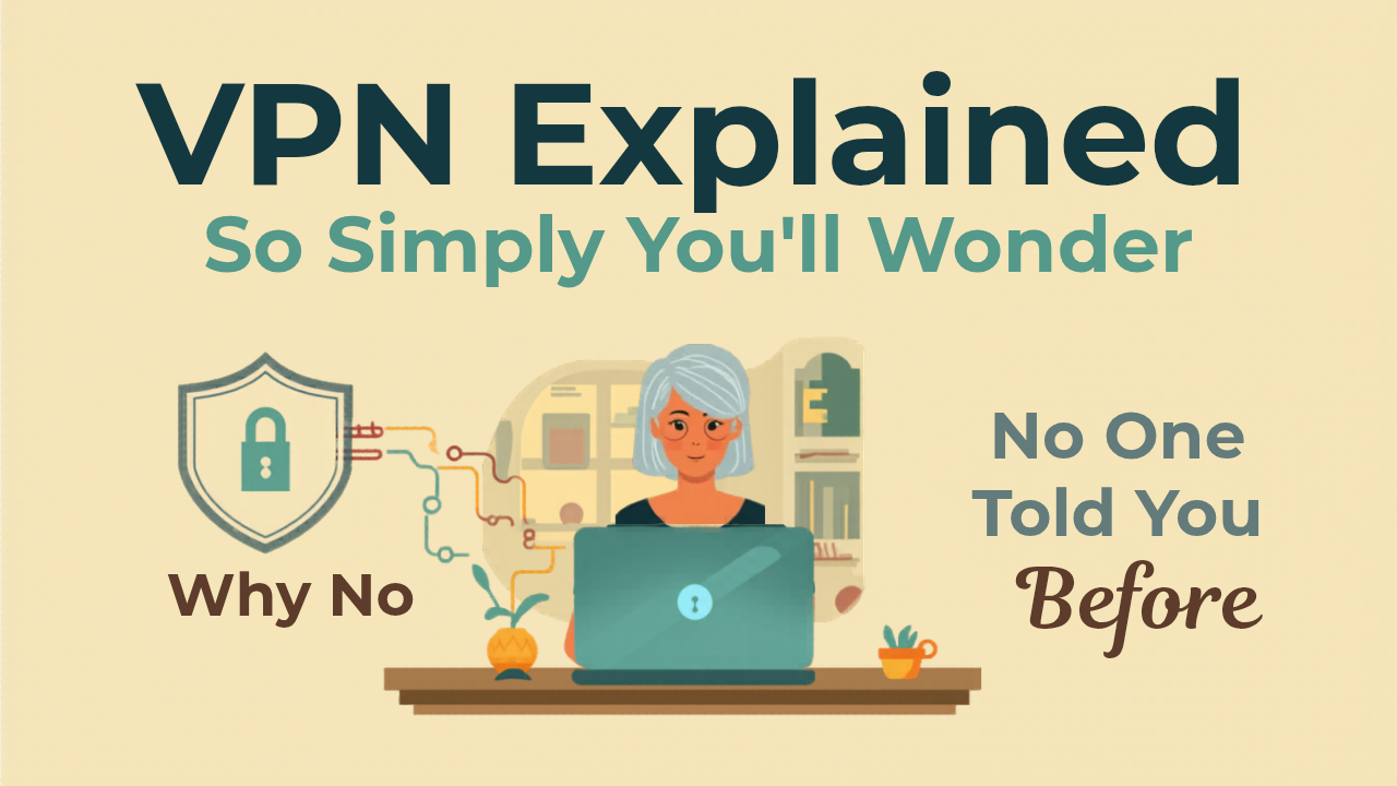 VPN Explained So Simply You’ll Wonder Why No One Told You Before