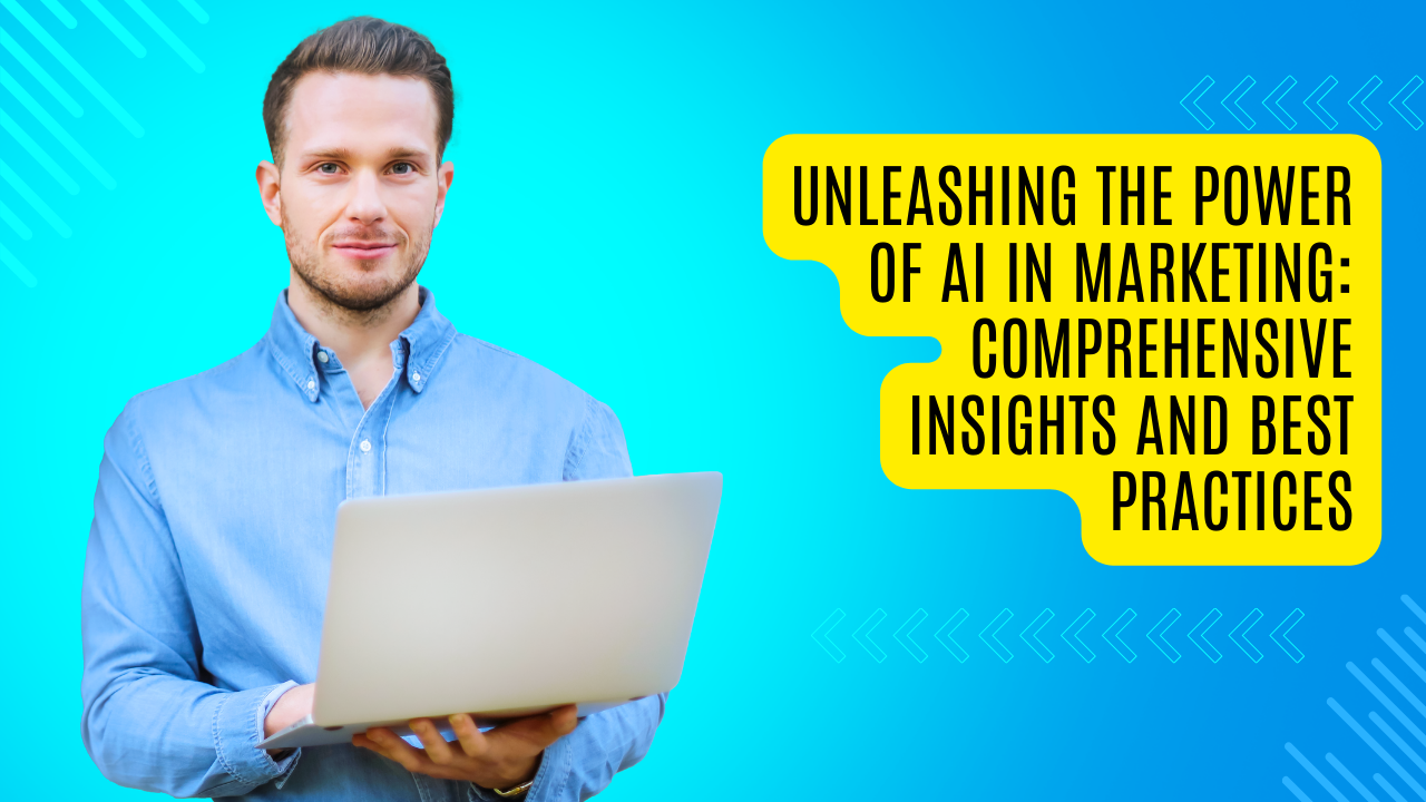 Unleashing the Power of AI in Marketing: Comprehensive Insights and Best Practices