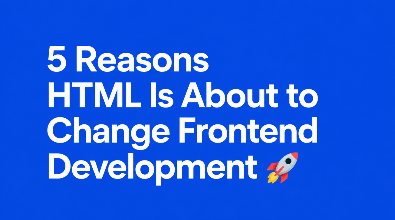5 Reasons HTML Is About to Change Frontend Development