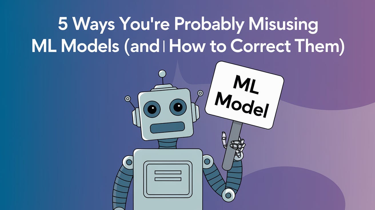 5 Ways You’re Probably Misusing ML Models (And How to Correct Them)