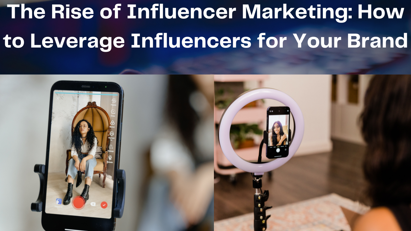 The Rise of Influencer Marketing: How to Leverage Influencers for Your Brand