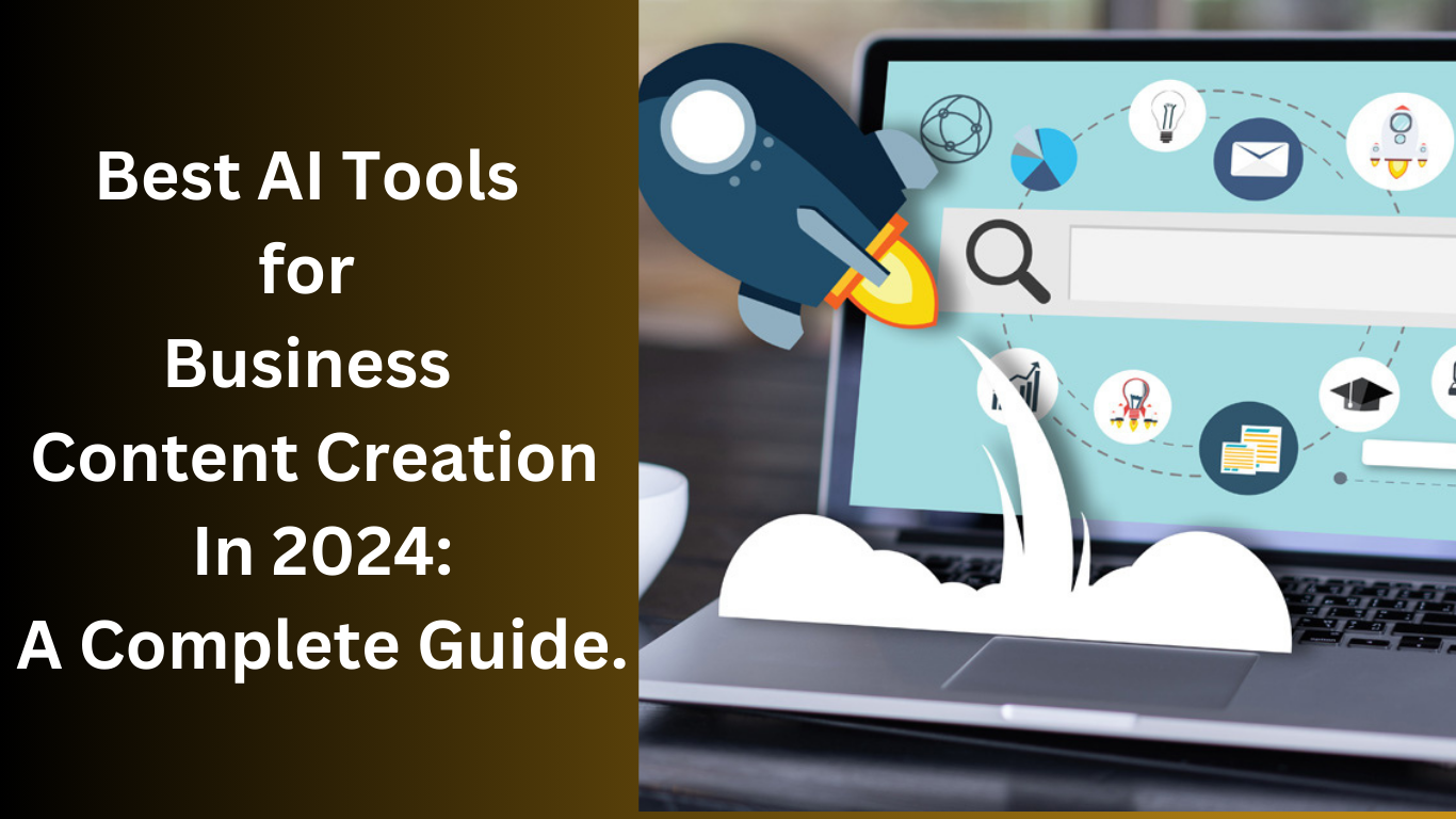 Best AI Tools for Business Content Creation In 2024: A Complete Guide.