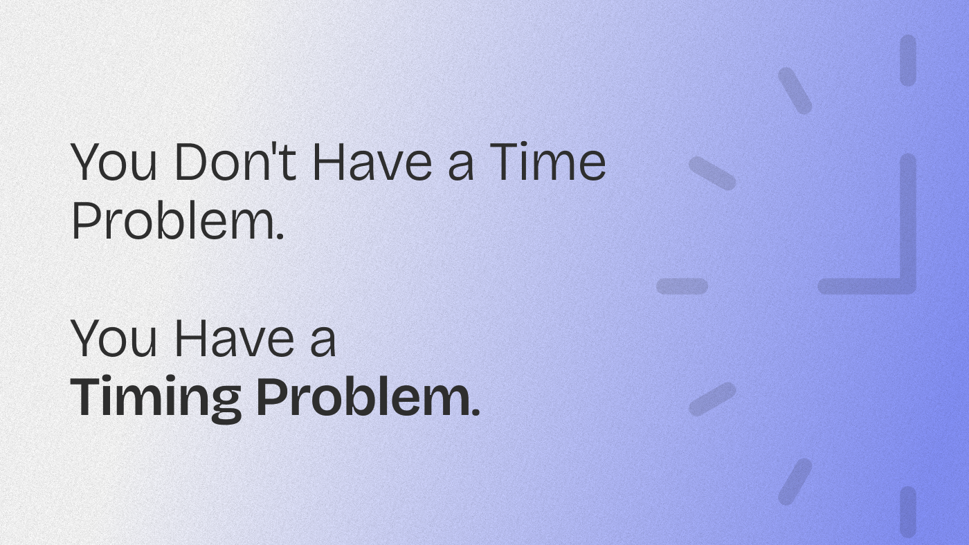 You Don’t Have a Time Problem. You Have a Timing Problem. (+Quiz)
