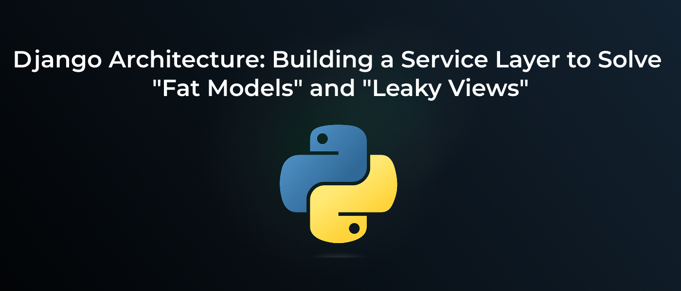 Django Architecture: Building a Service Layer to Solve “Fat Models” and “Leaky Views”