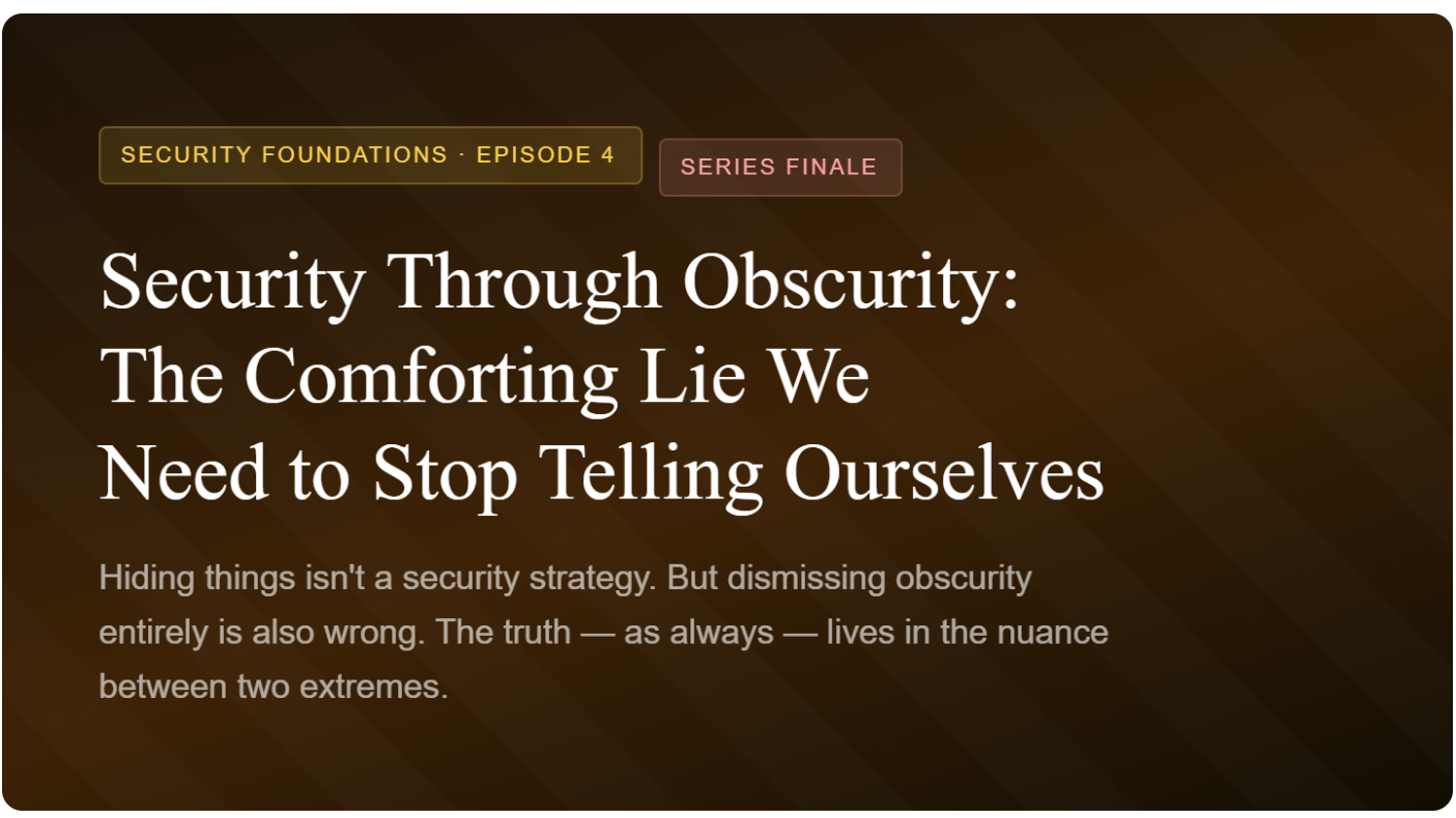 Security Through Obscurity:
The Comforting Lie We
Need to Stop Telling Ourselves