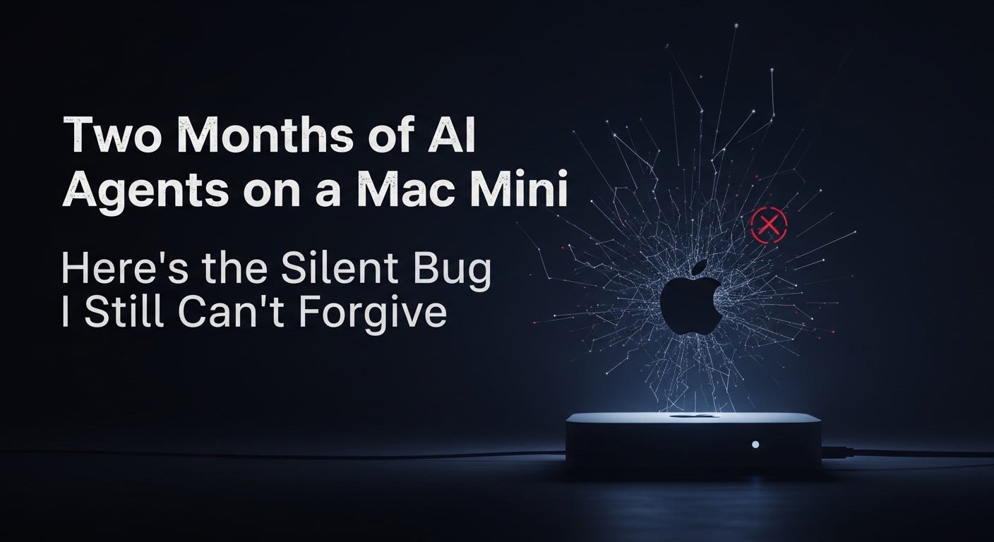 Two Months of AI Agents on a Mac Mini. Here’s the Silent Bug I Still Can’t Forgive.