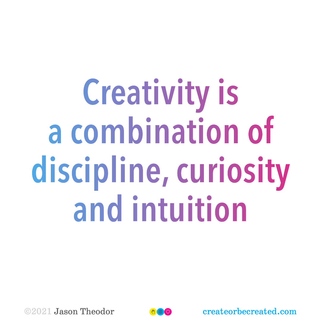Creativity is a combination of discipline, curiosity and intuition.