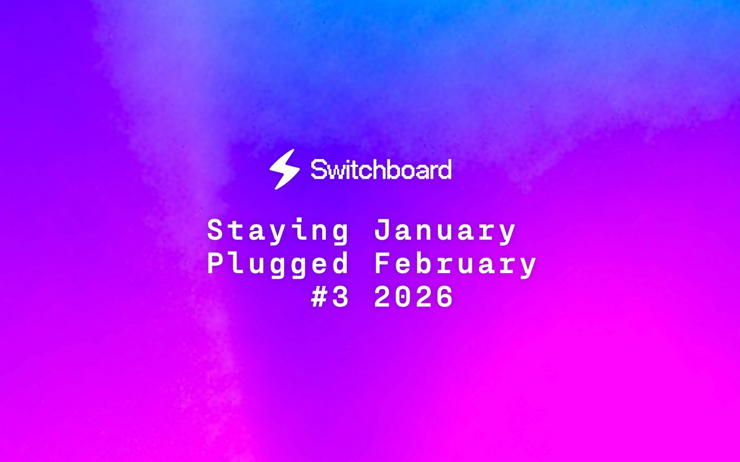 Staying Plugged #3: January & February 2026