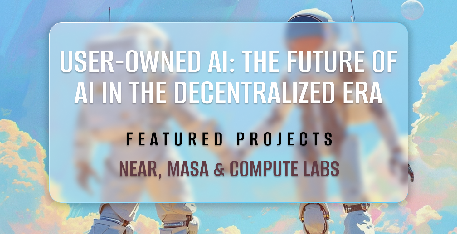 User-Owned AI: The Future of AI in the Decentralized Era with NEAR, Masa and Compute Labs