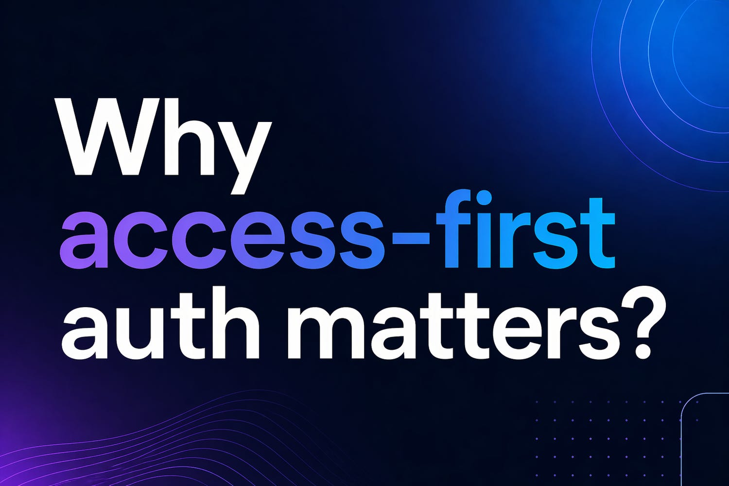 Why access-first auth matters?